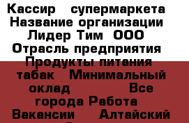 Кассир   супермаркета › Название организации ­ Лидер Тим, ООО › Отрасль предприятия ­ Продукты питания, табак › Минимальный оклад ­ 25 000 - Все города Работа » Вакансии   . Алтайский край,Славгород г.